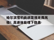 开云体育官网-哈尔滨雪豹此战显现无畏风格！高速体能埋下隐患的简单介绍