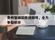 开云平台-贵州智诚欲挑战困境，全力争取积分