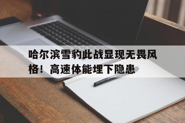 哈尔滨雪豹此战显现无畏风格！高速体能埋下隐患的简单介绍